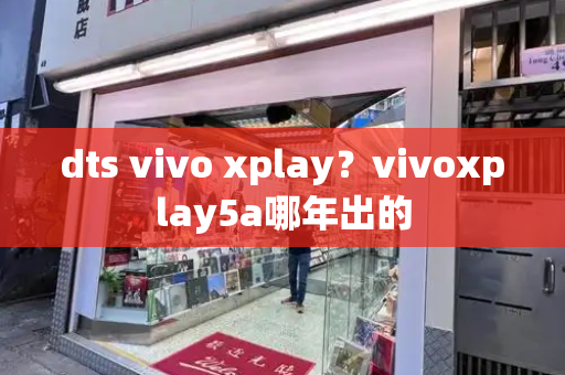 dts vivo xplay？vivoxplay5a哪年出的-第1张图片-星选测评