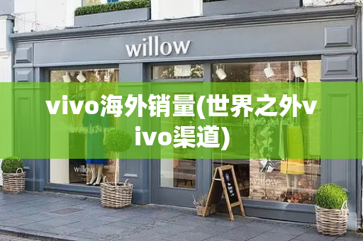 vivo海外销量(世界之外vivo渠道)