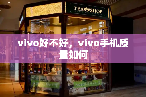 vivo好不好，vivo手机质量如何