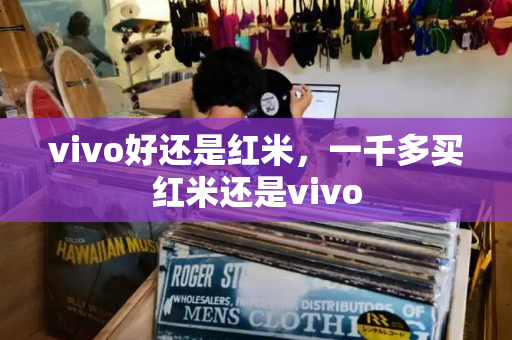 vivo好还是红米，一千多买红米还是vivo-第1张图片-星选测评
