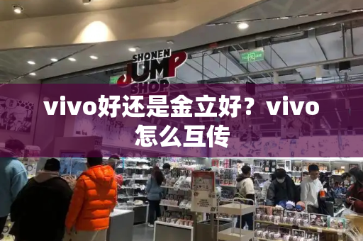 vivo好还是金立好？vivo怎么互传-第1张图片-星选测评