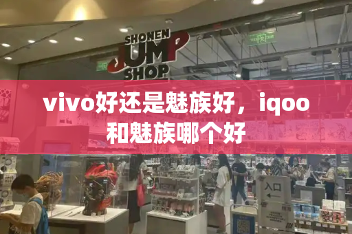 vivo好还是魅族好，iqoo和魅族哪个好