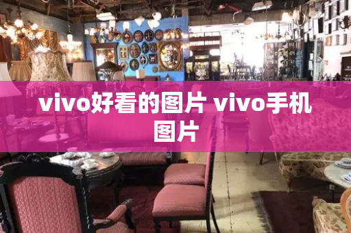 vivo好看的图片 vivo手机图片-第1张图片-星选测评