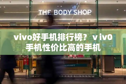 vivo好手机排行榜？ⅴiv0手机性价比高的手机