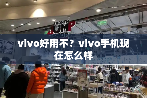 vivo好用不？vivo手机现在怎么样