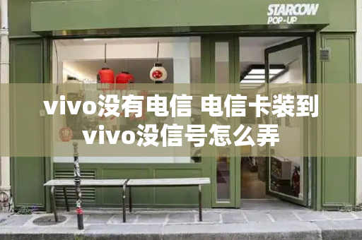 vivo没有电信 电信卡装到vivo没信号怎么弄-第1张图片-星选测评