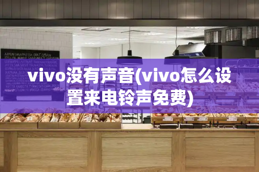 vivo没有声音(vivo怎么设置来电铃声免费)
