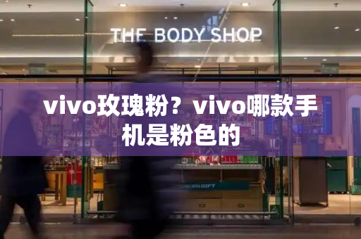 vivo玫瑰粉？vivo哪款手机是粉色的