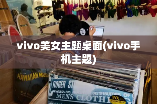 vivo美女主题桌面(vivo手机主题)