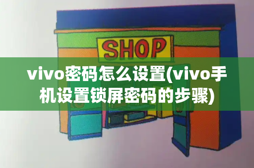 vivo密码怎么设置(vivo手机设置锁屏密码的步骤)