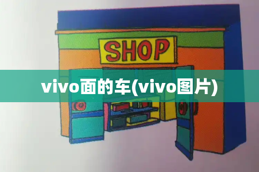 vivo面的车(vivo图片)-第1张图片-星选测评