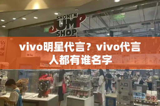 vivo明星代言？vivo代言人都有谁名字-第1张图片-星选测评