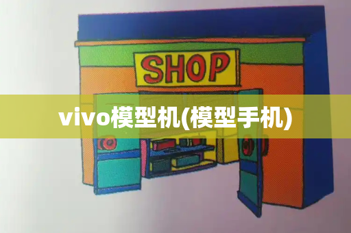 vivo模型机(模型手机)-第1张图片-星选测评