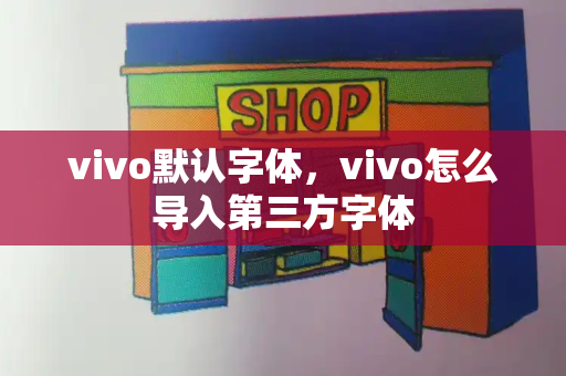 vivo默认字体，vivo怎么导入第三方字体