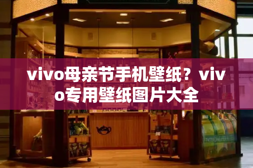 vivo母亲节手机壁纸？vivo专用壁纸图片大全