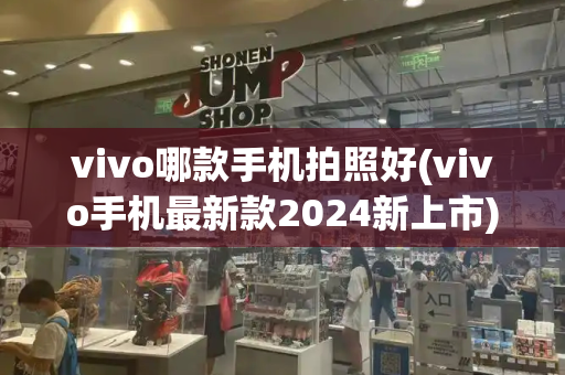 vivo哪款手机拍照好(vivo手机最新款2024新上市)-第1张图片-星选测评