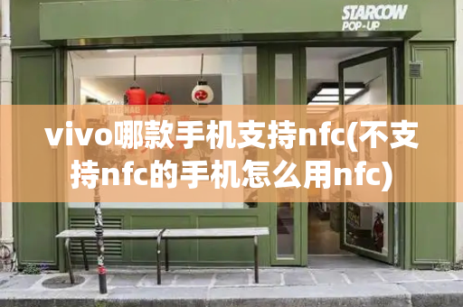 vivo哪款手机支持nfc(不支持nfc的手机怎么用nfc)-第1张图片-星选测评