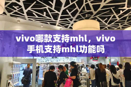 vivo哪款支持mhl，vivo手机支持mhl功能吗