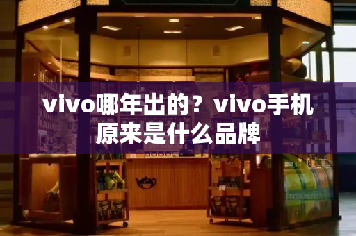 vivo哪年出的？vivo手机原来是什么品牌