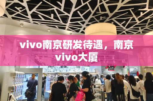 vivo南京研发待遇，南京vivo大厦