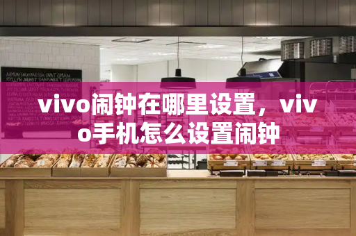 vivo闹钟在哪里设置，vivo手机怎么设置闹钟