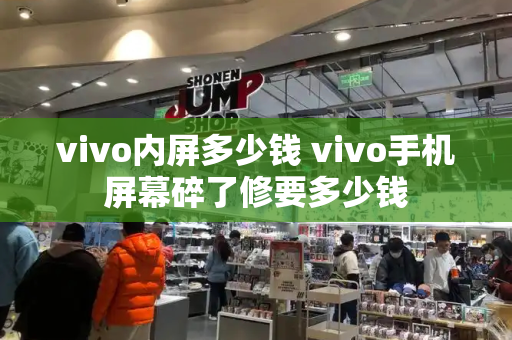 vivo内屏多少钱 vivo手机屏幕碎了修要多少钱