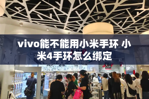 vivo能不能用小米手环 小米4手环怎么绑定