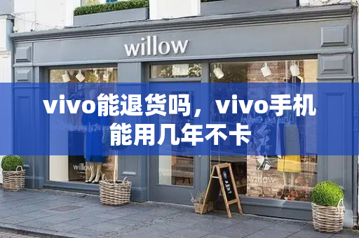 vivo能退货吗，vivo手机能用几年不卡