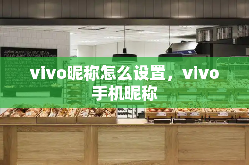 vivo昵称怎么设置，vivo手机昵称
