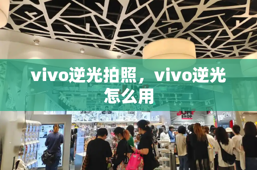 vivo逆光拍照，vivo逆光怎么用