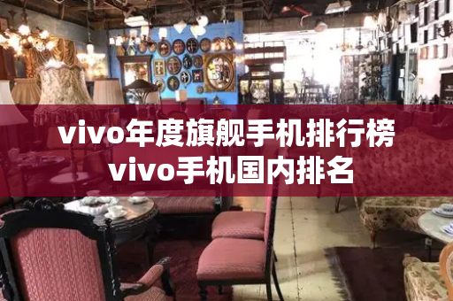 vivo年度旗舰手机排行榜 vivo手机国内排名
