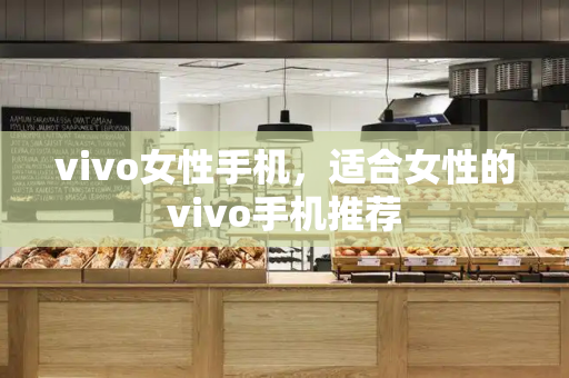 vivo女性手机，适合女性的vivo手机推荐-第1张图片-星选测评