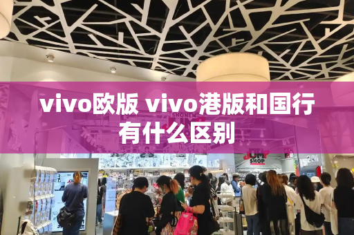 vivo欧版 vivo港版和国行有什么区别