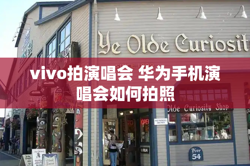 vivo拍演唱会 华为手机演唱会如何拍照