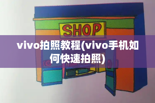 vivo拍照教程(vivo手机如何快速拍照)