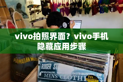 vivo拍照界面？vivo手机隐藏应用步骤-第1张图片-星选测评