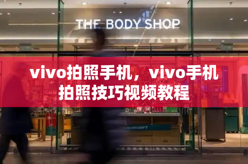 vivo拍照手机，vivo手机拍照技巧视频教程-第1张图片-星选测评