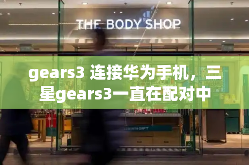 gears3 连接华为手机，三星gears3一直在配对中-第1张图片-星选测评