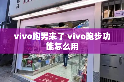 vivo跑男来了 vivo跑步功能怎么用-第1张图片-星选测评