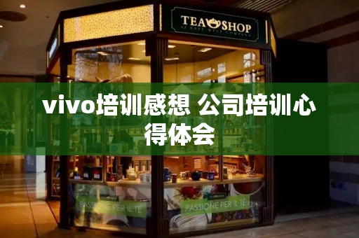 vivo培训感想 公司培训心得体会-第1张图片-星选测评