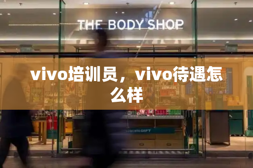vivo培训员，vivo待遇怎么样-第1张图片-星选测评