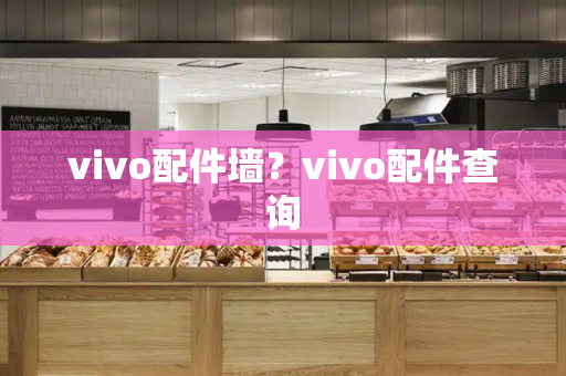 vivo配件墙？vivo配件查询