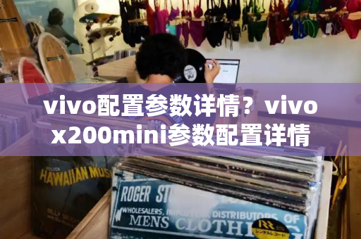 vivo配置参数详情？vivox200mini参数配置详情-第1张图片-星选测评