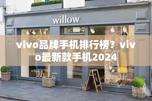 vivo品牌手机排行榜？vivo最新款手机2024