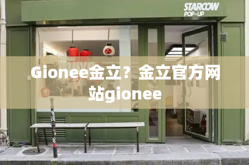 Gionee金立？金立官方网站gionee