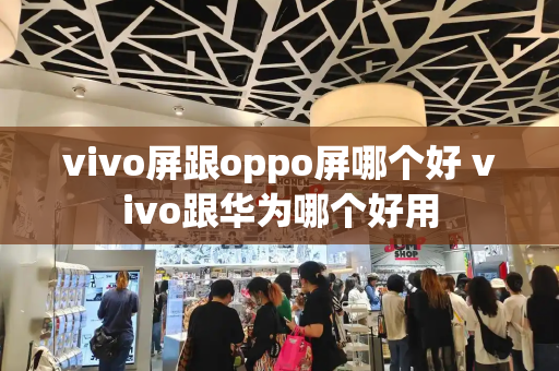 vivo屏跟oppo屏哪个好 vivo跟华为哪个好用