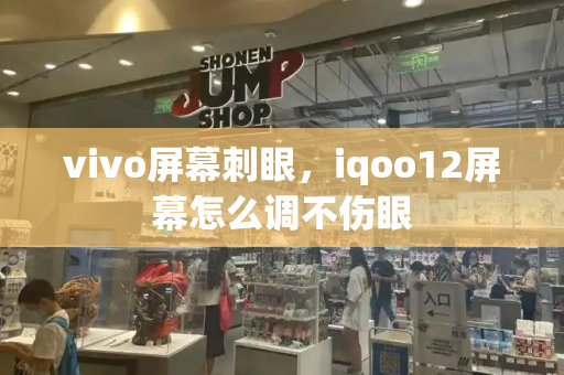 vivo屏幕刺眼，iqoo12屏幕怎么调不伤眼-第1张图片-星选测评