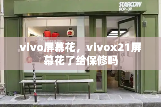 vivo屏幕花，vivox21屏幕花了给保修吗-第1张图片-星选测评