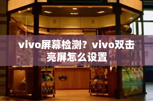 vivo屏幕检测？vivo双击亮屏怎么设置