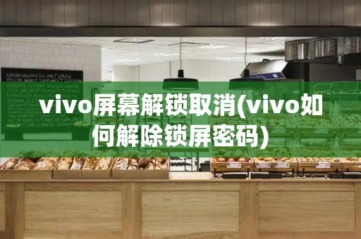 vivo屏幕解锁取消(vivo如何解除锁屏密码)